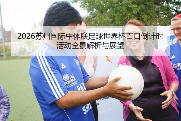 2026苏州国际中体联足球世界杯百日倒计时活动全景解析与展望